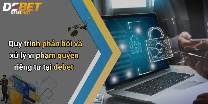 Quyền Riêng Tư Debet: Bảo Mật Dữ Liệu Cá Nhân Khi Giải Trí Trực Tuyến 4 Quy trình phản hồi và xử lý vi phạm quyền riêng tư tại debet